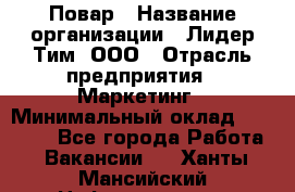 Повар › Название организации ­ Лидер Тим, ООО › Отрасль предприятия ­ Маркетинг › Минимальный оклад ­ 27 200 - Все города Работа » Вакансии   . Ханты-Мансийский,Нефтеюганск г.